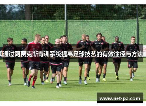 通过阿贾克斯青训系统提高足球技艺的有效途径与方法