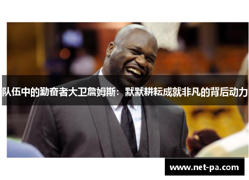 队伍中的勤奋者大卫詹姆斯:默默耕耘成就非凡的背后动力