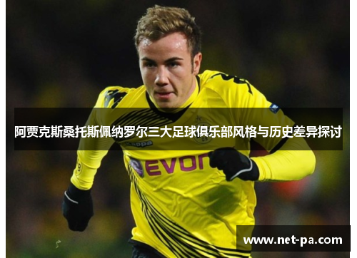 阿贾克斯桑托斯佩纳罗尔三大足球俱乐部风格与历史差异探讨