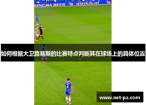 如何根据大卫路易斯的比赛特点判断其在球场上的具体位置