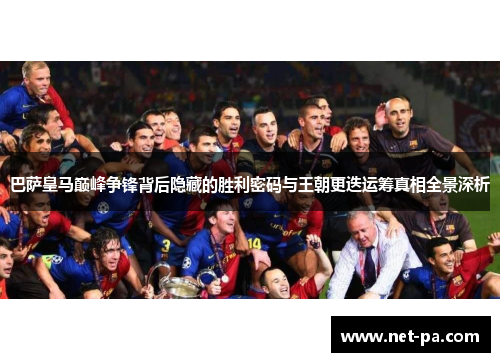 巴萨皇马巅峰争锋背后隐藏的胜利密码与王朝更迭运筹真相全景深析