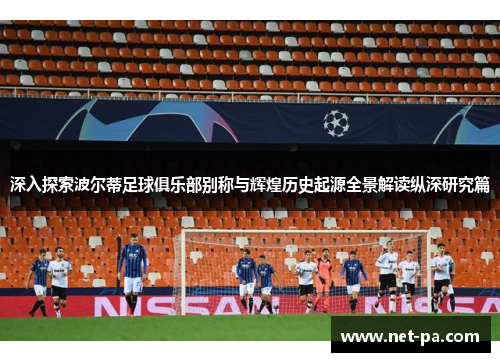 深入探索波尔蒂足球俱乐部别称与辉煌历史起源全景解读纵深研究篇