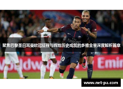 聚焦巴黎圣日耳曼欧冠征程与辉煌历史成就的多维全景深度解析篇章