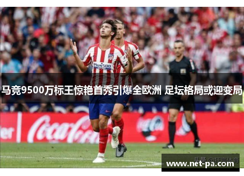 马竞9500万标王惊艳首秀引爆全欧洲 足坛格局或迎变局