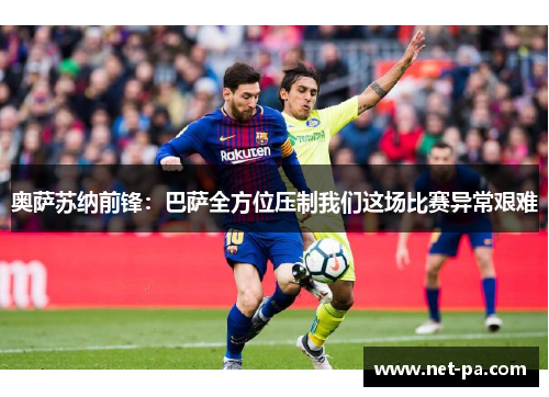 奥萨苏纳前锋：巴萨全方位压制我们这场比赛异常艰难