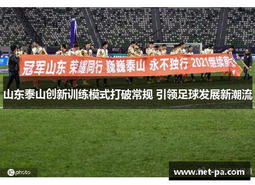 山东泰山创新训练模式打破常规 引领足球发展新潮流
