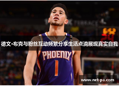 德文·布克与粉丝互动频繁分享生活点滴展现真实自我