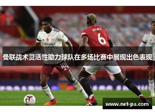 曼联战术灵活性助力球队在多场比赛中展现出色表现