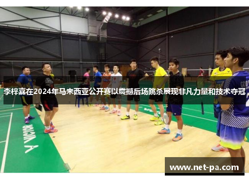 李梓嘉在2024年马来西亚公开赛以震撼后场跳杀展现非凡力量和技术夺冠