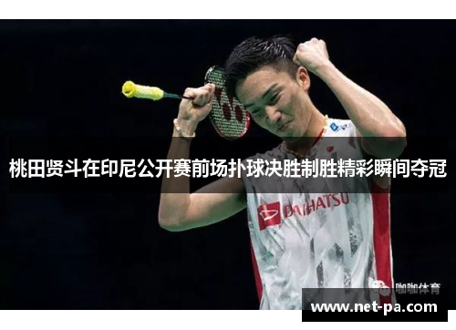 桃田贤斗在印尼公开赛前场扑球决胜制胜精彩瞬间夺冠