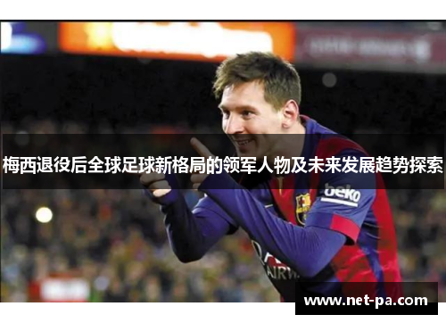 梅西退役后全球足球新格局的领军人物及未来发展趋势探索