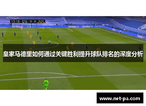 皇家马德里如何通过关键胜利提升球队排名的深度分析