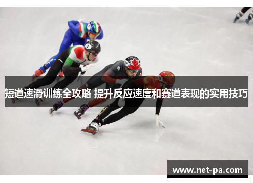 短道速滑训练全攻略 提升反应速度和赛道表现的实用技巧