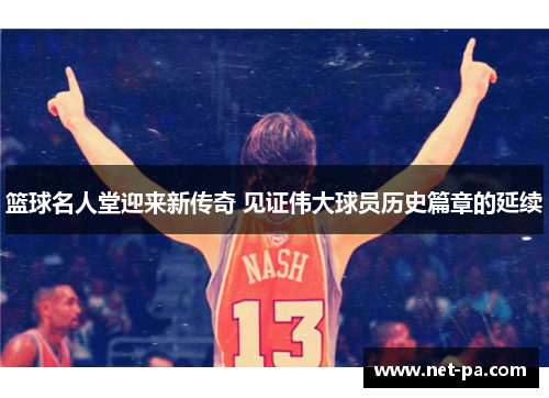 篮球名人堂迎来新传奇 见证伟大球员历史篇章的延续