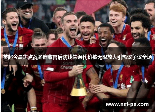 英超今晨焦点战冬窗收官后防线失误代价被无限放大引热议争议全场