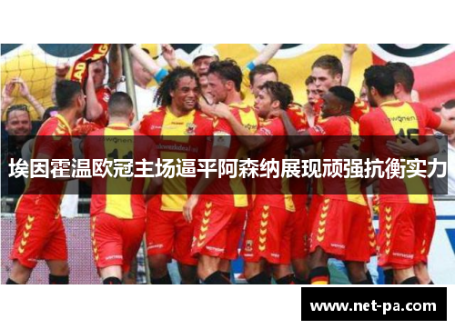 埃因霍温欧冠主场逼平阿森纳展现顽强抗衡实力