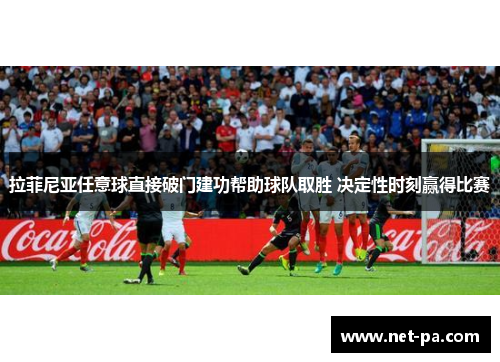 拉菲尼亚任意球直接破门建功帮助球队取胜 决定性时刻赢得比赛