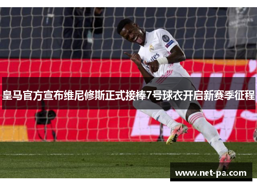 皇马官方宣布维尼修斯正式接棒7号球衣开启新赛季征程