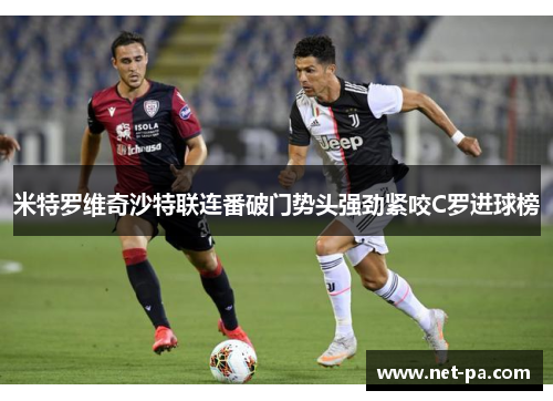米特罗维奇沙特联连番破门势头强劲紧咬C罗进球榜