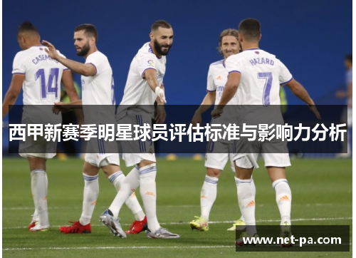 西甲新赛季明星球员评估标准与影响力分析