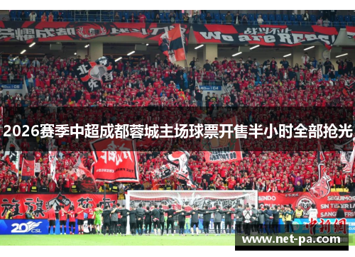 2026赛季中超成都蓉城主场球票开售半小时全部抢光