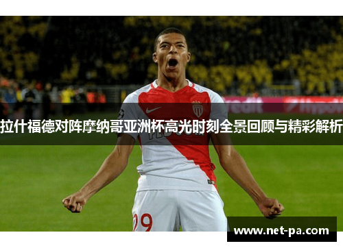 拉什福德对阵摩纳哥亚洲杯高光时刻全景回顾与精彩解析