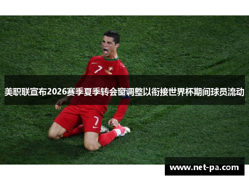 美职联宣布2026赛季夏季转会窗调整以衔接世界杯期间球员流动