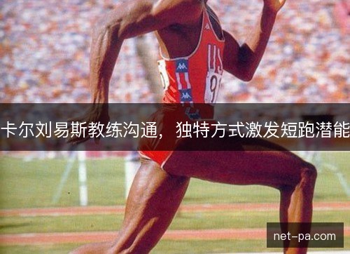 卡尔刘易斯教练沟通，独特方式激发短跑潜能